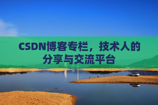 CSDN博客专栏，技术人的分享与交流平台